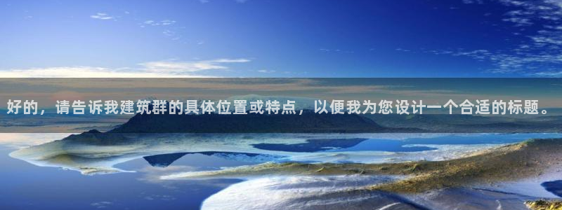 乐发旗下的老平台邀请码：好的，请告诉我建筑群的具体位置或特点，以便我为您设计一个合适的标题。