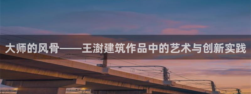 乐发彩票平台后方：大师的风骨——王澍建筑作品中的艺术与创新实践